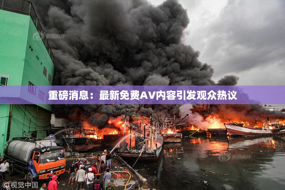 重磅消息：最新免费AV内容引发观众热议