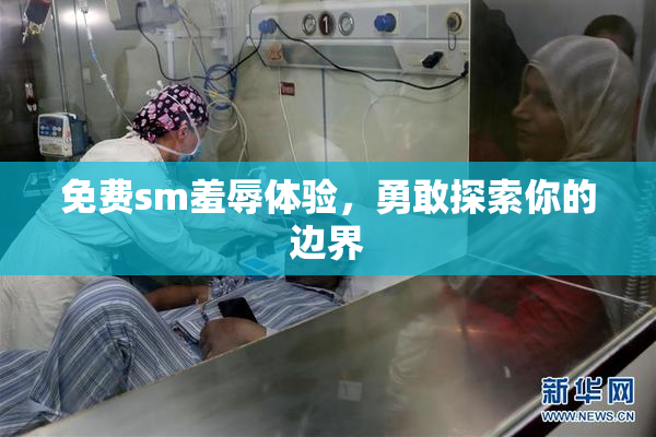 免费sm羞辱体验，勇敢探索你的边界