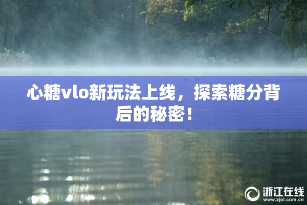 心糖vlo新玩法上线，探索糖分背后的秘密！
