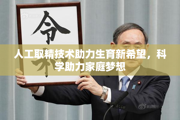 人工取精技术助力生育新希望，科学助力家庭梦想