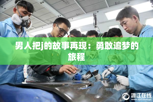 男人把j的故事再现：勇敢追梦的旅程