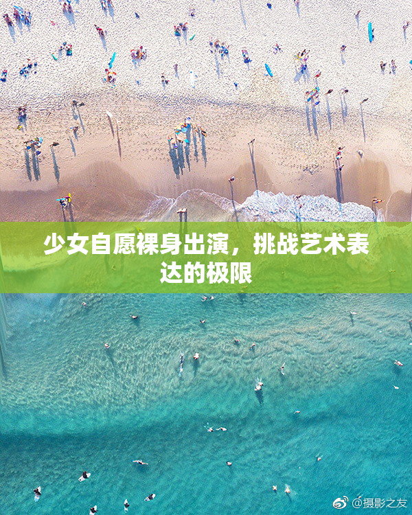 少女自愿裸身出演，挑战艺术表达的极限