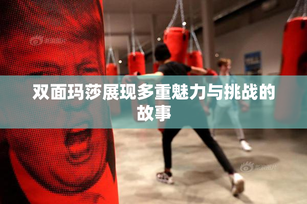 双面玛莎展现多重魅力与挑战的故事
