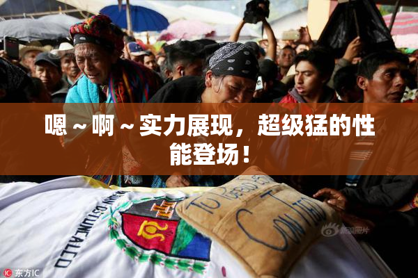 嗯～啊～实力展现，超级猛的性能登场！