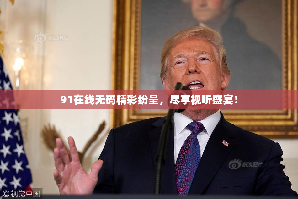 91在线无码精彩纷呈，尽享视听盛宴！
