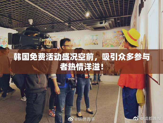韩国免费活动盛况空前，吸引众多参与者热情洋溢！