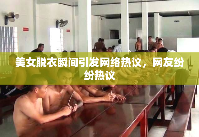 美女脱衣瞬间引发网络热议，网友纷纷热议