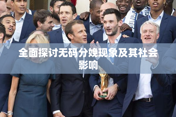 全面探讨无码分娩现象及其社会影响
