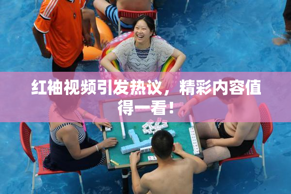 红袖视频引发热议，精彩内容值得一看！