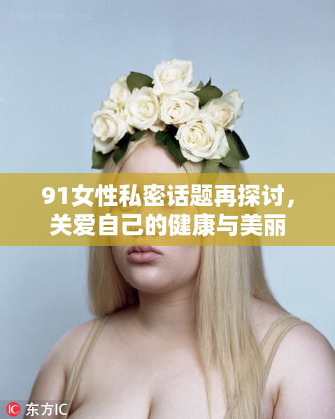 91女性私密话题再探讨，关爱自己的健康与美丽