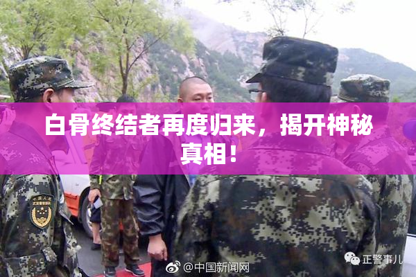 白骨终结者再度归来，揭开神秘真相！
