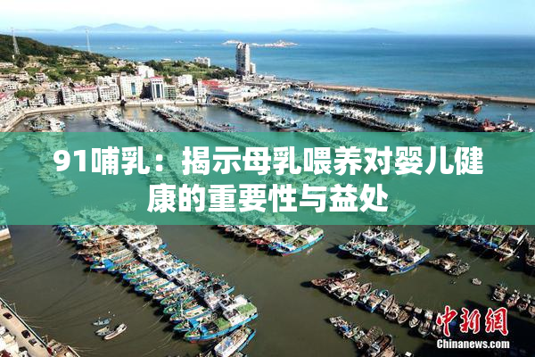 91哺乳：揭示母乳喂养对婴儿健康的重要性与益处