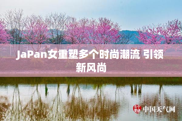 JaPan女重塑多个时尚潮流 引领新风尚