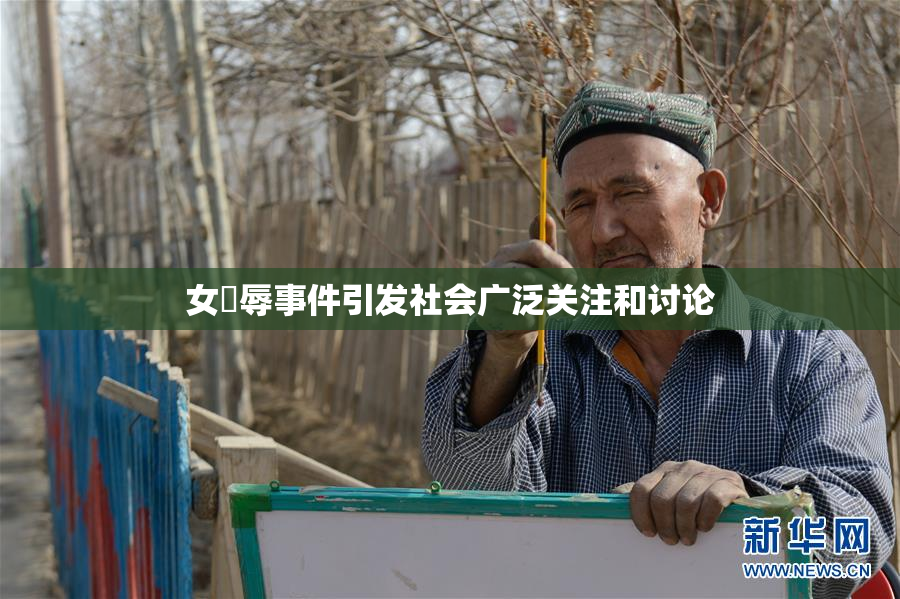 女婬辱事件引发社会广泛关注和讨论