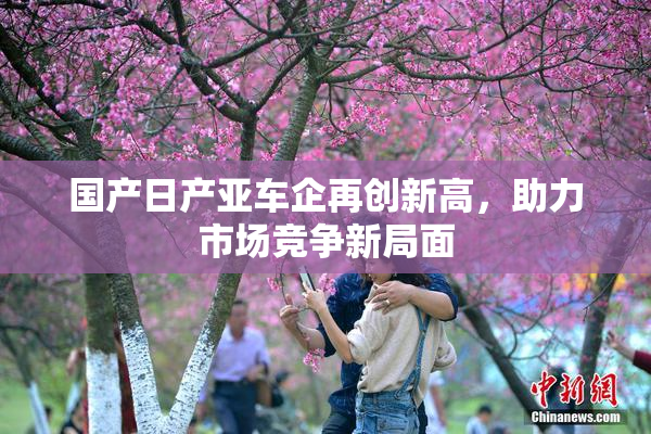 国产日产亚车企再创新高，助力市场竞争新局面