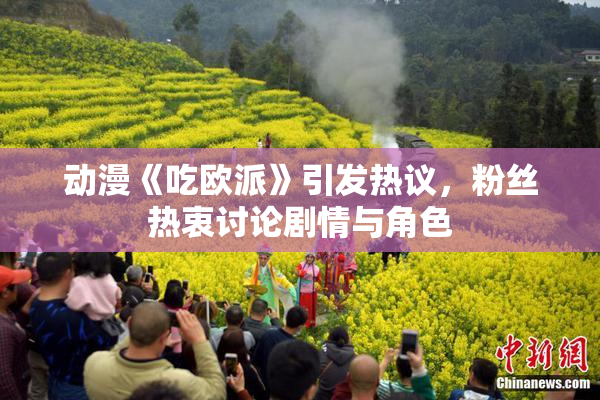 动漫《吃欧派》引发热议，粉丝热衷讨论剧情与角色