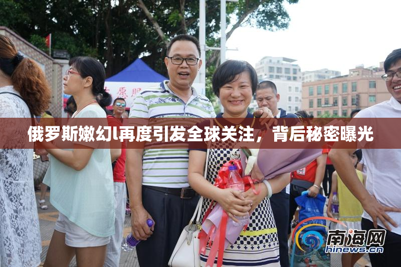 俄罗斯嫩幻l再度引发全球关注，背后秘密曝光