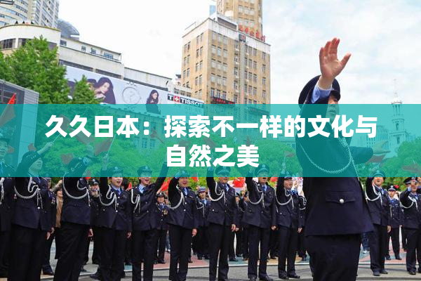 久久日本：探索不一样的文化与自然之美