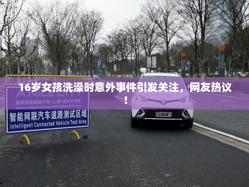 16岁女孩洗澡时意外事件引发关注，网友热议！