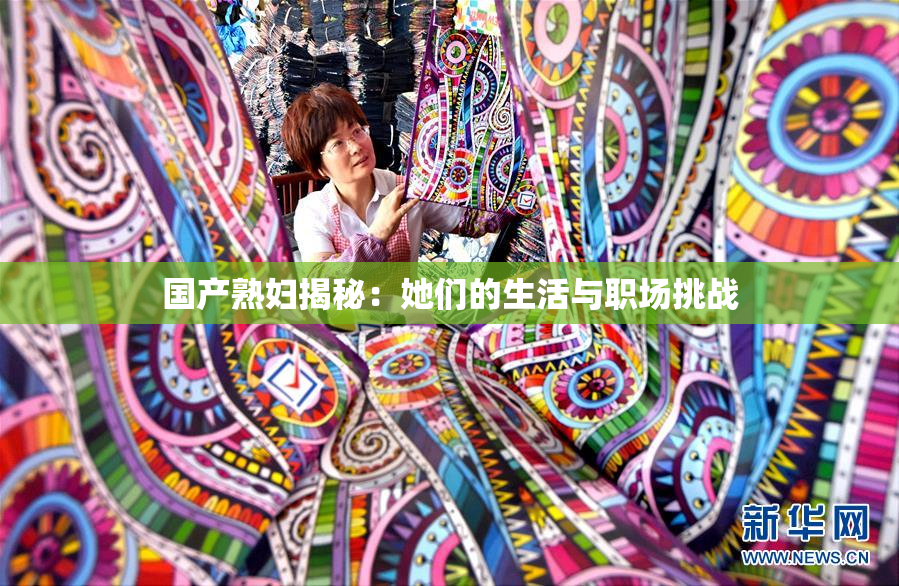 国产熟妇揭秘：她们的生活与职场挑战