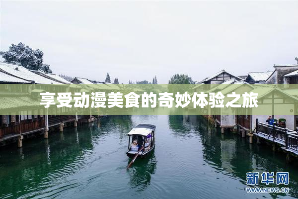 享受动漫美食的奇妙体验之旅