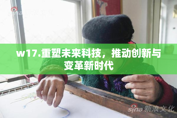 w17.重塑未来科技，推动创新与变革新时代