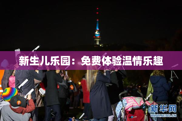 新生儿乐园：免费体验温情乐趣