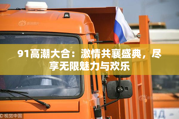 91高潮大合：激情共襄盛典，尽享无限魅力与欢乐