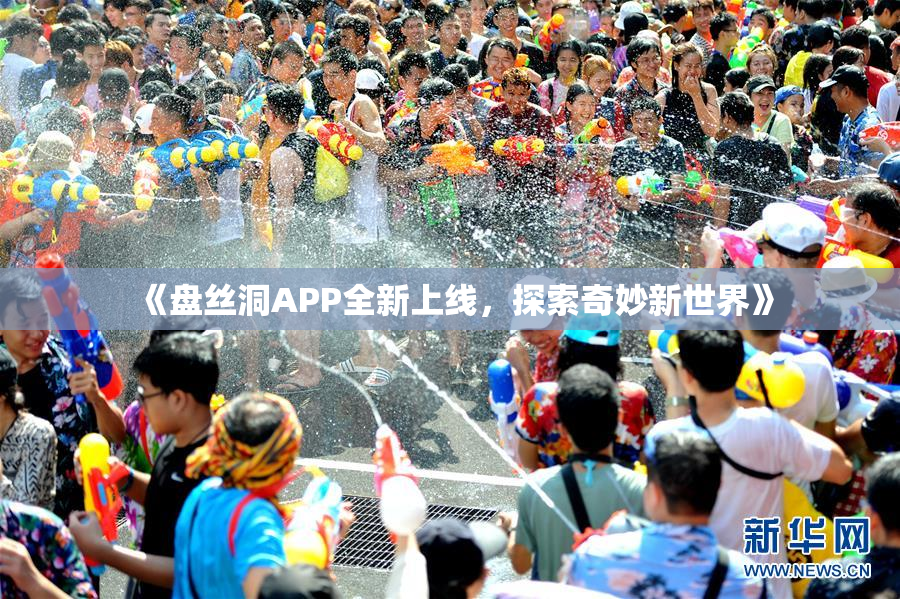 《盘丝洞APP全新上线，探索奇妙新世界》