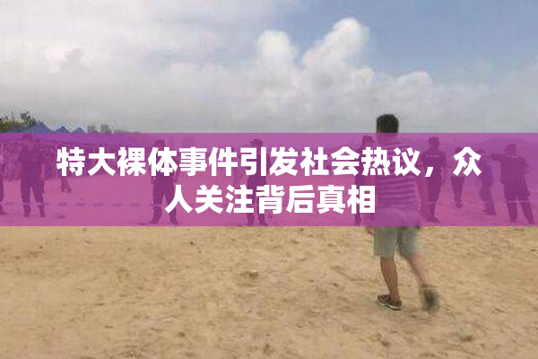 特大裸体事件引发社会热议，众人关注背后真相