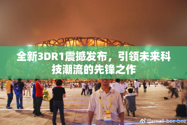 全新3DR1震撼发布，引领未来科技潮流的先锋之作