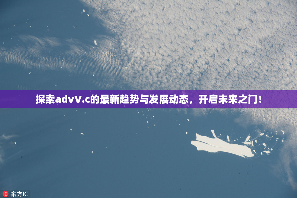 探索advV.c的最新趋势与发展动态，开启未来之门！