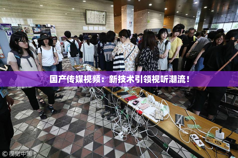 国产传媒视频：新技术引领视听潮流！