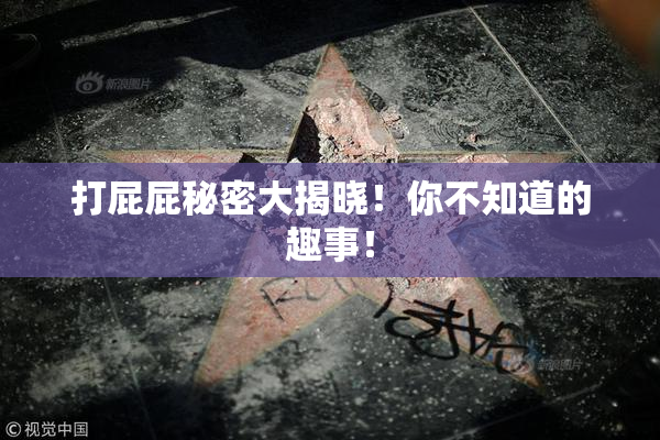 打屁屁秘密大揭晓！你不知道的趣事！