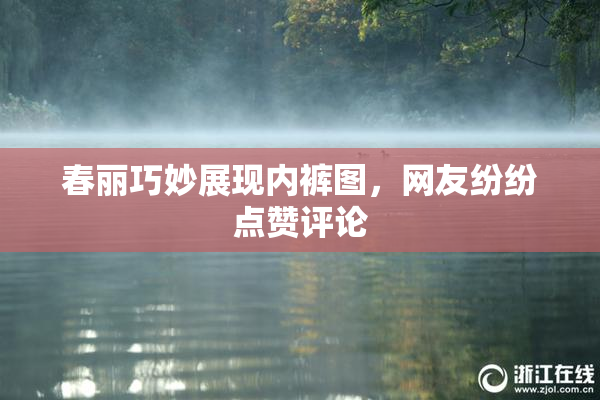 春丽巧妙展现内裤图，网友纷纷点赞评论
