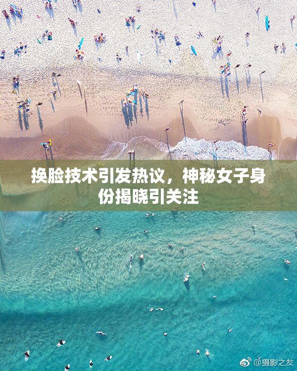换脸技术引发热议，神秘女子身份揭晓引关注