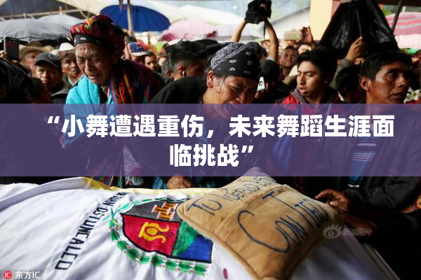“小舞遭遇重伤，未来舞蹈生涯面临挑战”