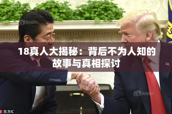 18真人大揭秘：背后不为人知的故事与真相探讨