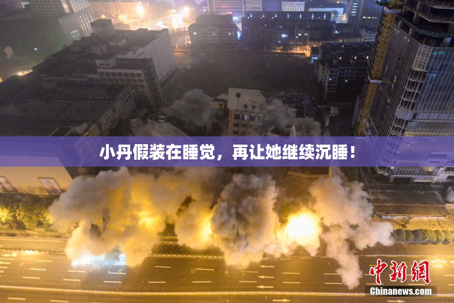 小丹假装在睡觉，再让她继续沉睡！