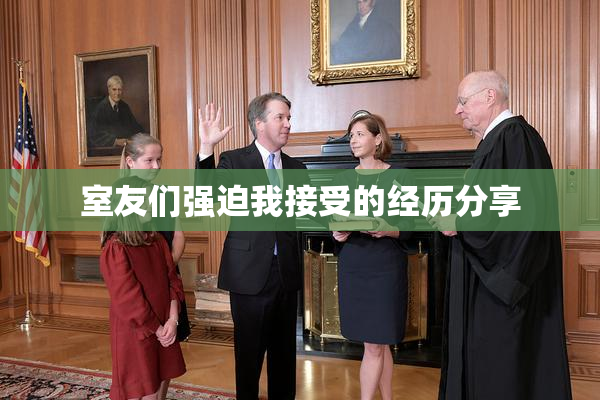 室友们强迫我接受的经历分享