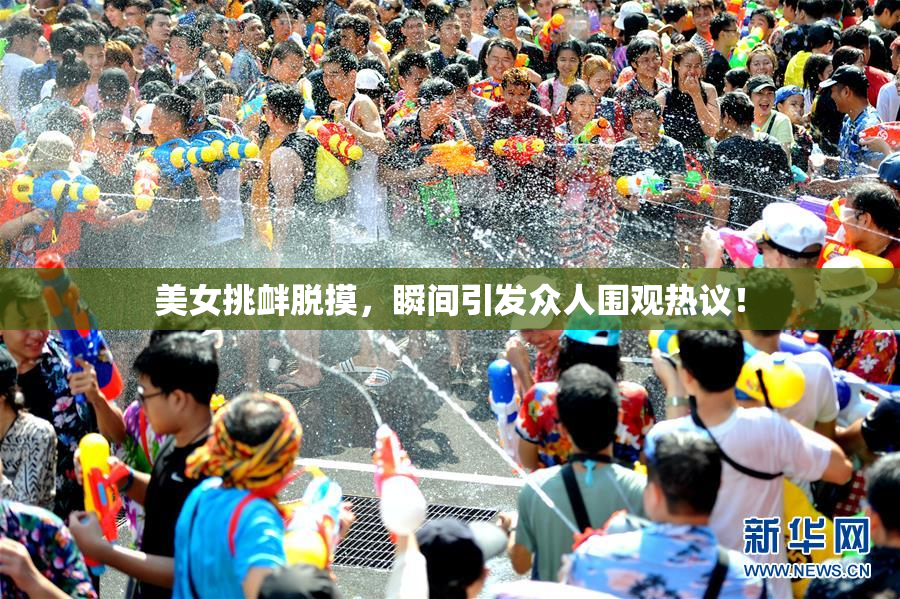 美女挑衅脱摸，瞬间引发众人围观热议！