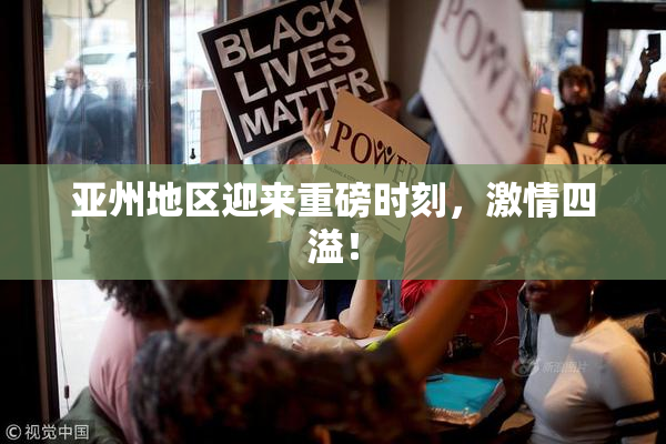 亚州地区迎来重磅时刻，激情四溢！