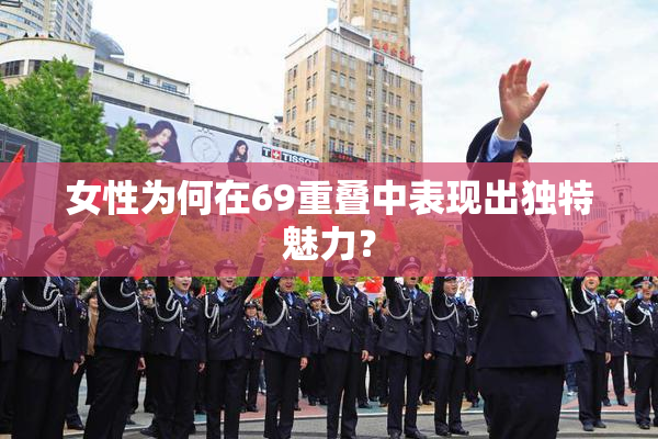 女性为何在69重叠中表现出独特魅力？