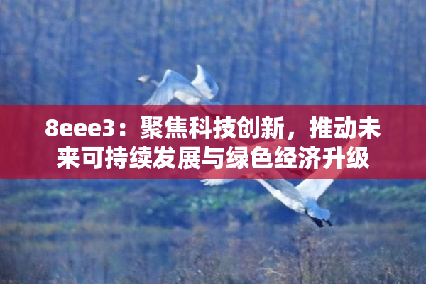 8eee3：聚焦科技创新，推动未来可持续发展与绿色经济升级