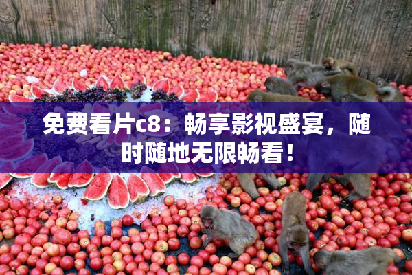 免费看片c8：畅享影视盛宴，随时随地无限畅看！
