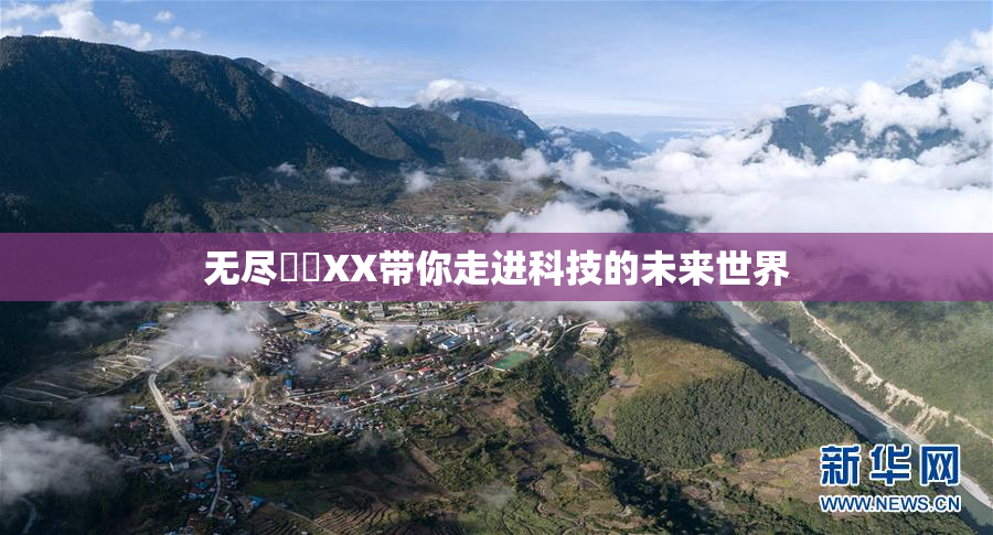 无尽❌‌XX带你走进科技的未来世界