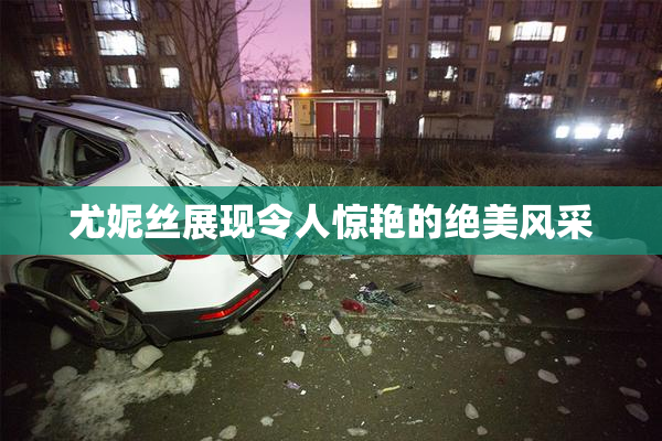 尤妮丝展现令人惊艳的绝美风采