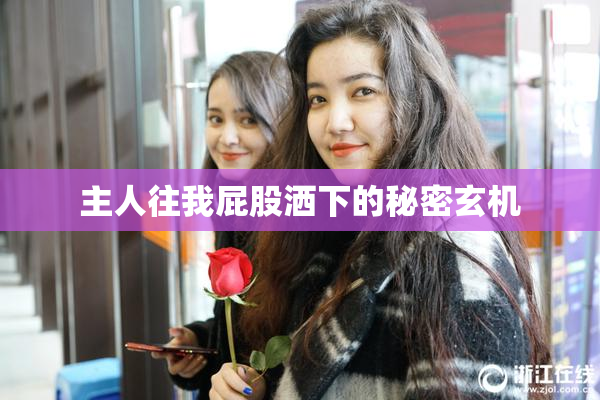 主人往我屁股洒下的秘密玄机