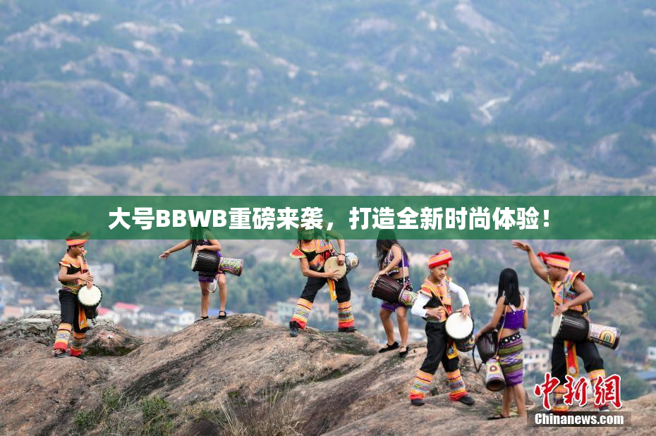 大号BBWB重磅来袭，打造全新时尚体验！