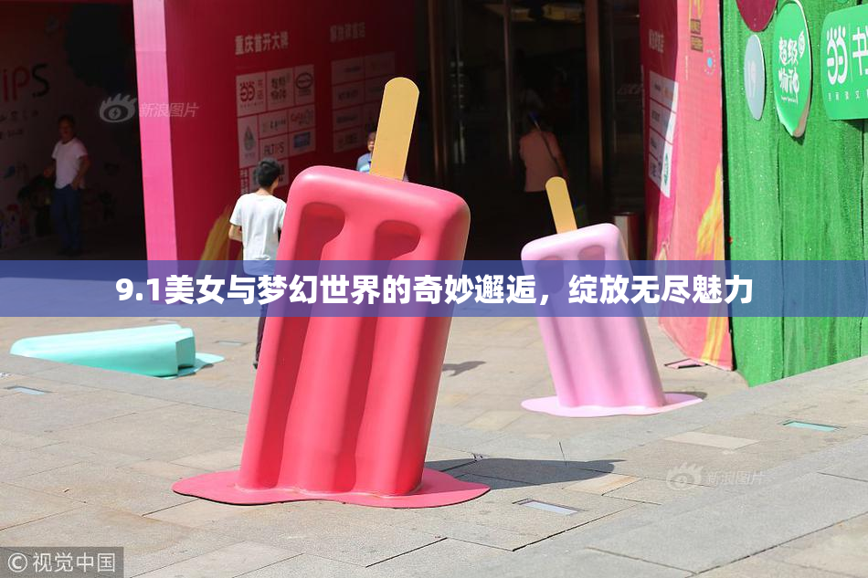 9.1美女与梦幻世界的奇妙邂逅，绽放无尽魅力
